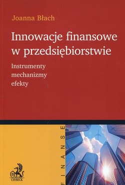 Innowacje finansowe w przedsiębiorstwie Instrumenty, mechanizmy, efekty