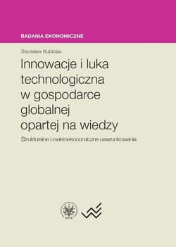 Innowacje i luka technologiczna w gospodarce globalnej opartej na wiedzy Strukturalne i makroekonomiczne uwarunkowania - Stanisław Kubielas