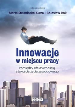Innowacje w miejscu pracy Pomiędzy efektywnością a jakością życia zawodowego - Strumińska-Kutra Anna, Rok Bolesław