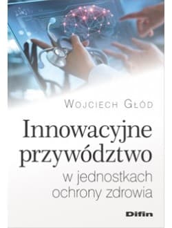 Innowacyjne przywództwo w jednostkach ochrony zdrowia - Wojciech Głód