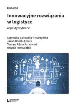 Innowacyjne rozwiązania w logistyce Aspekty wybrane - Agnieszka Bukowska-Piestrzyńska, Doński-Lesiuk Jakub, Karkowski Tomasz Adam, Motowidlak Urszula
