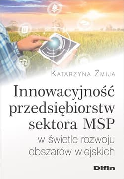 Innowacyjność przedsiębiorstw sektora MSP w świetle rozwoju obszarów wiejskich - Katarzyna Żmija
