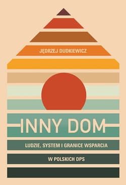 Inny dom. Ludzie, system i granice wsparcia w polskich DPS - Jędrzej Dudkiewicz