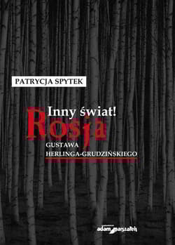 Inny świat! Rosja Gustawa Herlinga-Grudzińskiego - Patrycja Spytek