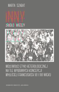 Inny źródło wiedzy Możliwości etyki heterologicznej na tle wybranych koncepcji myślicieli francuskich XX i XXI wieku - Marta Szabat