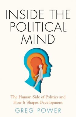 Inside the Political Mind: The Human Side of Politics and How It Shapes Development - Greg Power