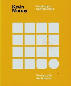 Inspirująca komunikacja Podręcznik dla liderów - Kevin Murray