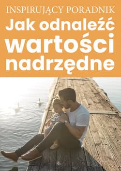 Inspirujący poradnik Jak odnaleźć wartości nadrzędne - Zespół autorski: Andrew Moszczynski Institute LLC