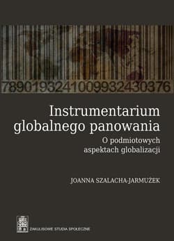 Instrumentarium globalnego panowania O podmiotowych aspektach globalizacji - Joanna Szalacha-Jarmużek