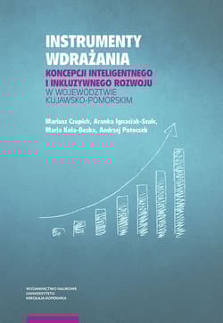 Instrumenty wdrażania koncepcji inteligentnego i inkluzywnego rozwoju w województwie kujawsko-pomorskim - Czupich Mariusz, Ignasiak-Szulc Aranka, Kola-Bezka Maria