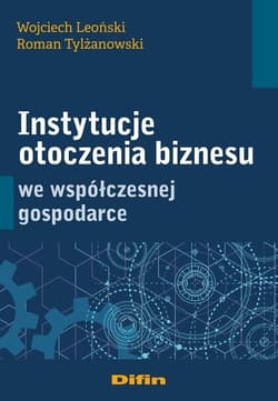 Instytucje otoczenia biznesu we współczesnej gospodarce - Leoński Wojciech, Tylżanowski Roman