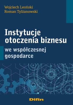 Instytucje otoczenia biznesu we współczesnej gospodarce - Leoński Wojciech, Tylżanowski Roman