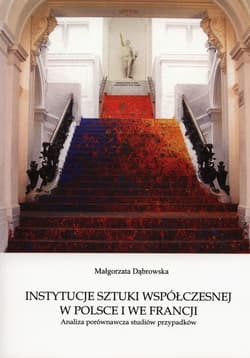 Instytucje sztuki współczesnej w Polsce i we Francji Analiza porównawcza studiów przypadków