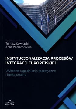 Instytucjonalizacja procesów integracji europejskiej Wybrane zagadnienia teoretyczne i funkcjonalne - Anna Wierzchowska, Kownacki Tomasz