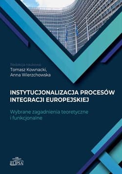 Instytucjonalizacja procesów integracji europejskiej Wybrane zagadnienia teoretyczne i funkcjonalne - Anna Wierzchowska, Kownacki Tomasz