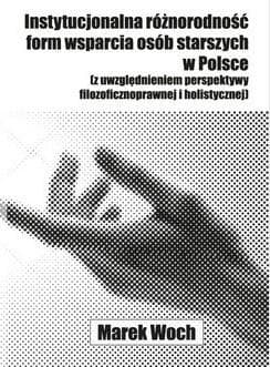 Instytucjonalna różnorodność form wsparcia osób starszych w Polsce (z uwzględnieniem perspektywy filozoficznoprawnej i holistycznej)