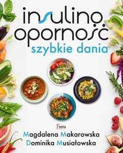Insulinooporność Szybkie dania - Magdalena Makarowska, Dominika Musiałowska