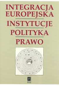 Integracja Europejska Instytucje Polityka Prawo Księga pamiątkowa dla uczczenia 65-lecia Profesora Stanisława Parzymiesa