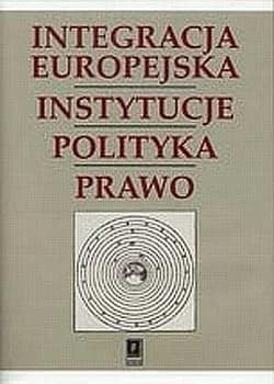 Integracja Europejska Instytucje Polityka Prawo Księga pamiątkowa dla uczczenia 65-lecia Profesora Stanisława Parzymiesa