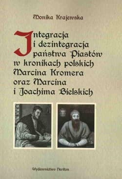 Integracja i dezintegracja państwa Piastów w kronikach polskich Marcina Kromera oraz Marcina i Joachima Bielskich - Monika Krajewska