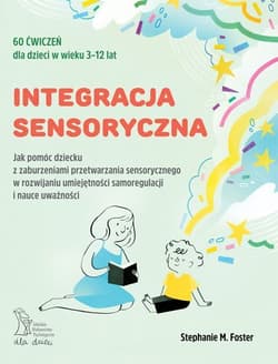 Integracja sensoryczna Jak pomóc dziecku z zaburzeniami przetwarzania sensorycznego w rozwijaniu umiejętności samoregulacji - Stephanie M. Foster