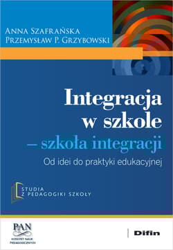 Integracja w szkole. Szkoła integracji. Od idei do praktyki edukacyjnej - Anna Szafrańska, Przemysław Grzybowski