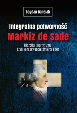 Integralna potworność Markiz de Sade Filozofia libertynizmu czyli konsekwencje śmierci Boga - Bogdan Banasiak