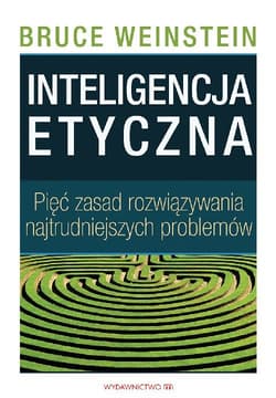 Inteligencja etyczna Pięć zasad rozwiązywania najtrudniejszych problemów
