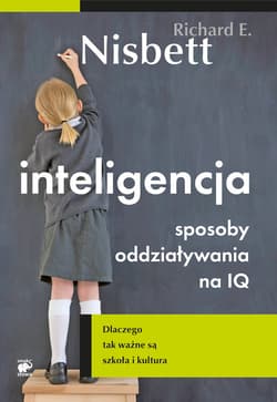 Inteligencja. Sposoby oddziaływania na IQ. Dlaczego tak ważne są szkoła i kultura - Richard E. Nisbett
