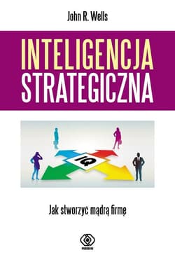 Inteligencja strategiczna. Jak stworzyć mądrą firmę? - John R.  Wells