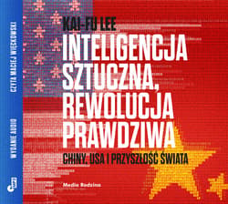 Inteligencja sztuczna, rewolucja prawdziwa. Chiny, USA i przyszłość świata - audiobook - Kai-Fu Lee