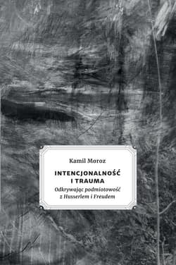 Intencjonalność i trauma Odkrywając podmiotowość z Husserlem i Freudem