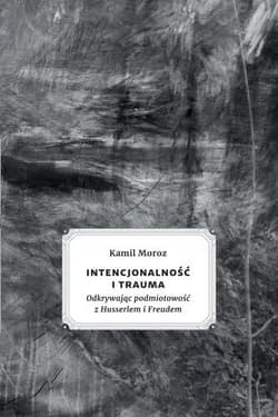Intencjonalność i trauma Odkrywając podmiotowość z Husserlem i Freudem - Kamil Moroz