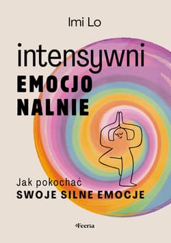 Intensywni emocjonalnie. Jak pokochać swoje silne emocje - Imi Lo