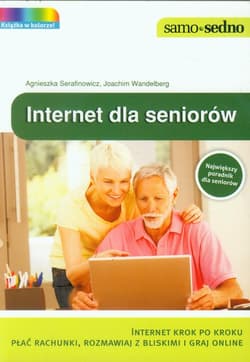 Internet dla seniorów Internet krok po kroku. Płać rachunki, rozmawiaj z bliskimi i graj online - Agnieszka Serafinowicz, Wandelberg Joachim
