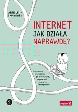 Internet. Jak działa naprawdę? Ilustrowany przewodnik po protokołach, prywatności, cenzurze i zarządzaniu - Opracowanie Zbiorowe