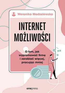 Internet możliwości. O tym, jak wypromować firmę i zarabiać więcej, pracując mniej - ebook - Weronika Modzelewska