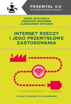 Internet Rzeczy i jego przemysłowe zastosowania - Paweł Buchwald, Grzegorz Granosik, Aleksander Gwiazda