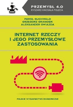 Internet Rzeczy i jego przemysłowe zastosowania - Paweł Buchwald, Grzegorz Granosik, Aleksander Gwiazda