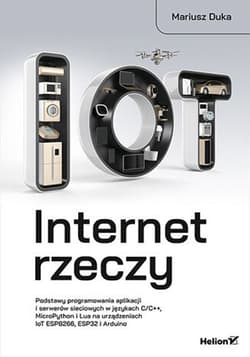 Internet rzeczy. Podstawy programowania aplikacji i serwerów sieciowych w językach C/C++, MicroPython i Lua na urządzeniach IoT ESP8266, ESP32 i Arduino - Mariusz Duka