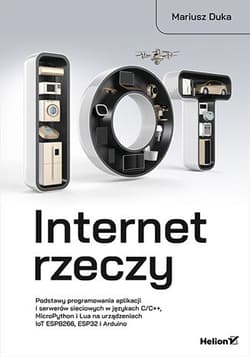 Internet rzeczy. Podstawy programowania aplikacji i serwerów sieciowych w językach C/C++, MicroPython i Lua na urządzeniach IoT ESP8266, ESP32 i Arduino - Mariusz Duka