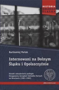 Internowani na Dolnym Śląsku i Opolszczyźnie Ośrodki odosobnienia podległe Okręgowemu Zarządowi Zakładów Karnych we Wrocławiu (1981–1982) - Bartłomiej Perlak