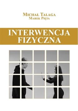 Interwencja fizyczna Podręcznik dla pracowników placówek opiekuńczo-wychowawczych, resocjalizacyjnych i nie tylko - Talaga Michał