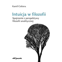 Intuicja w filozofii. Spojrzenie z perspektywy filozofii analitycznej. - Cekiera Kamil