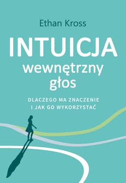 Intuicja. Wewnętrzny głos - dlaczego ma znaczenie i jak go wykorzystać - Ethan Kross