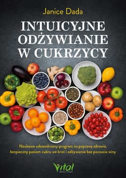 Intuicyjne odżywianie w cukrzycy. Naukowo udowodniony program na poprawę zdrowia, bezpieczny poziom cukru we krwi i odżywianie bez poczucia winy - Janice Dada