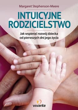 Intuicyjne rodzicielstwo Jak wspierać rozwój dziecka od pierwszych dni jego życia - Margaret Stephenson-Meere