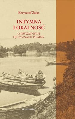 Intymna lokalność O prywatnych ojczyznach pisarzy - Krzysztof A. Zajas
