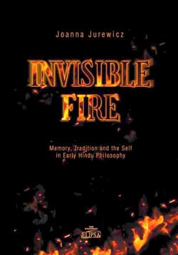 Invisible Fire Memory Tradition and the Self in Early Hindu Philosophy - Joanna Jurewicz