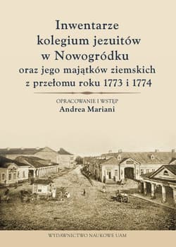 Inwentarze kolegium jezuitów w Nowogródku oraz jego majątków ziemskich z przełomu roku 1773 i 1774 - Andrea Mariani